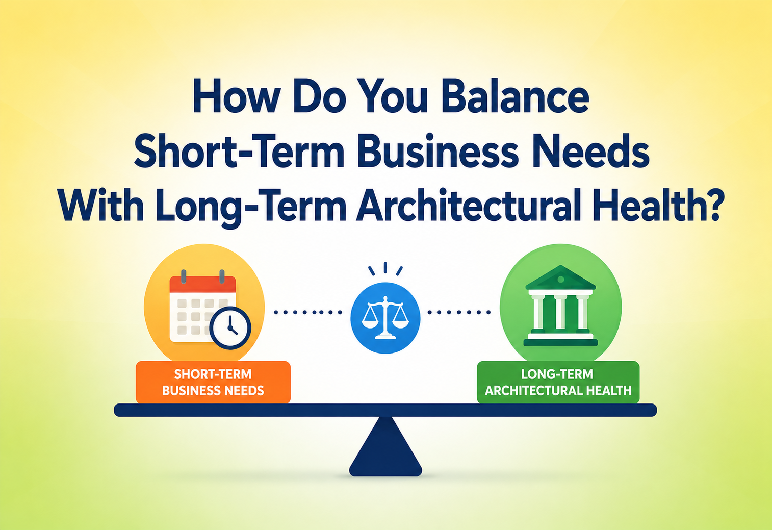 How Do You Balance Short-Term Business Needs With Long-Term Architectural Health