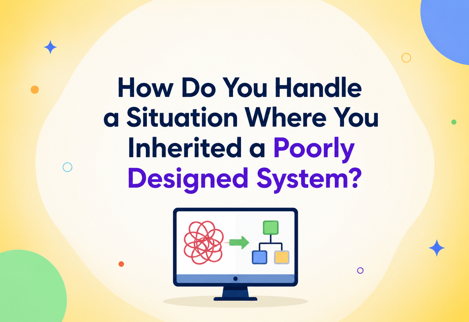 How Do You Handle a Situation Where You Inherited a Poorly Designed System?