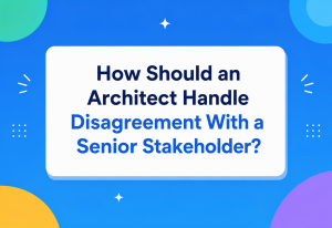 How Should an Architect Handle Disagreement With a Senior Stakeholder?