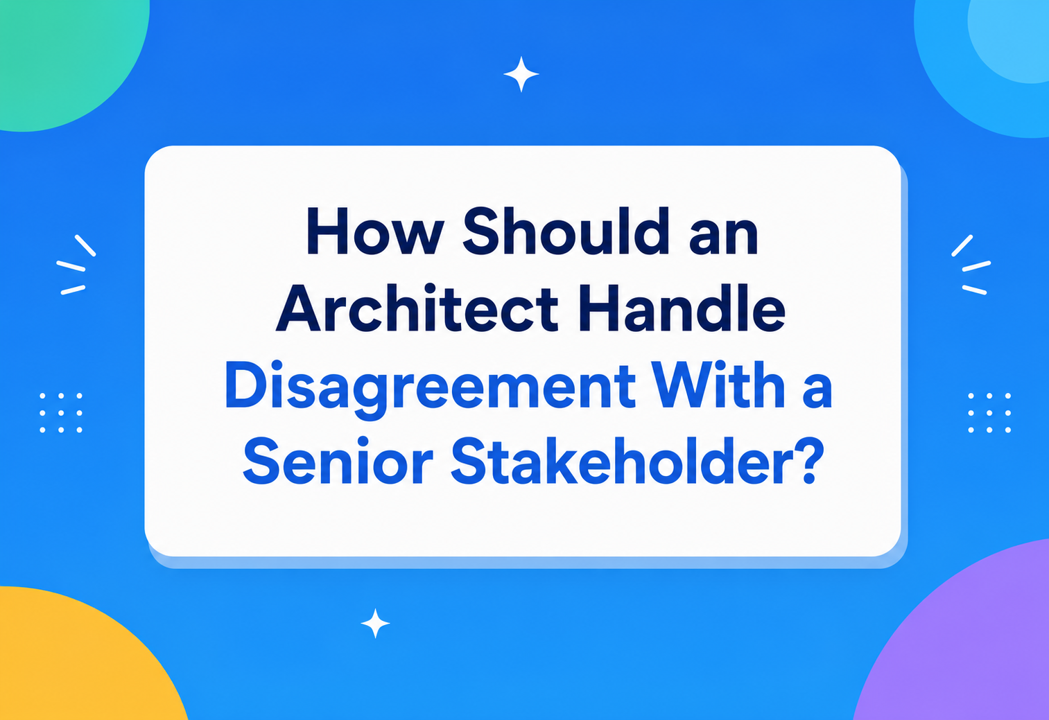 How Should an Architect Handle Disagreement With a Senior Stakeholder?