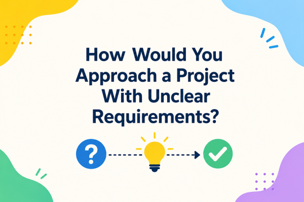 How Would You Approach a Project With Unclear Requirements?