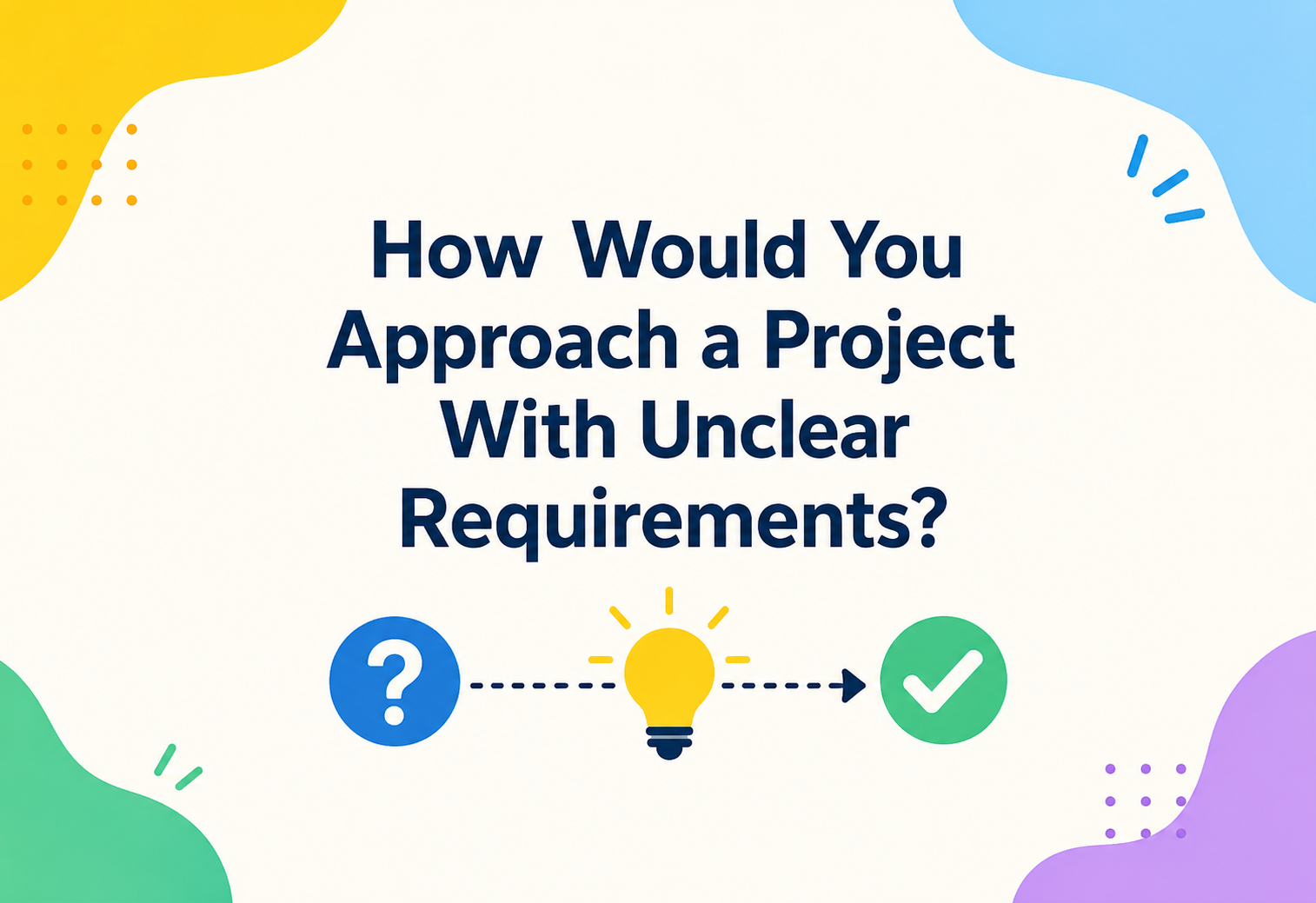 How Would You Approach a Project With Unclear Requirements?