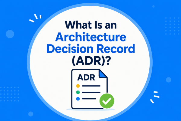 What Is an Architecture Decision Record (ADR)?