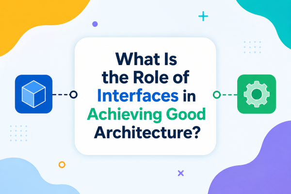 What Is the Role of Interfaces in Achieving Good Architecture?