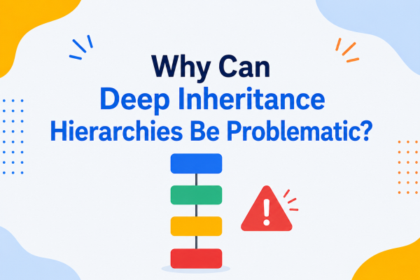 Why Can Deep Inheritance Hierarchies Be Problematic?