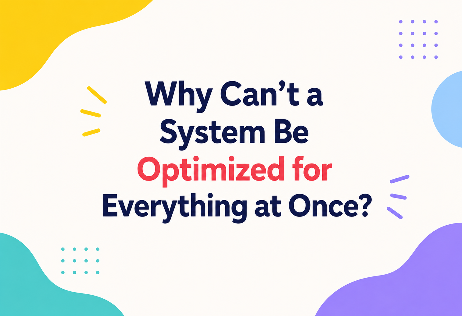 Why Can't a System Be Optimized for Everything at Once?