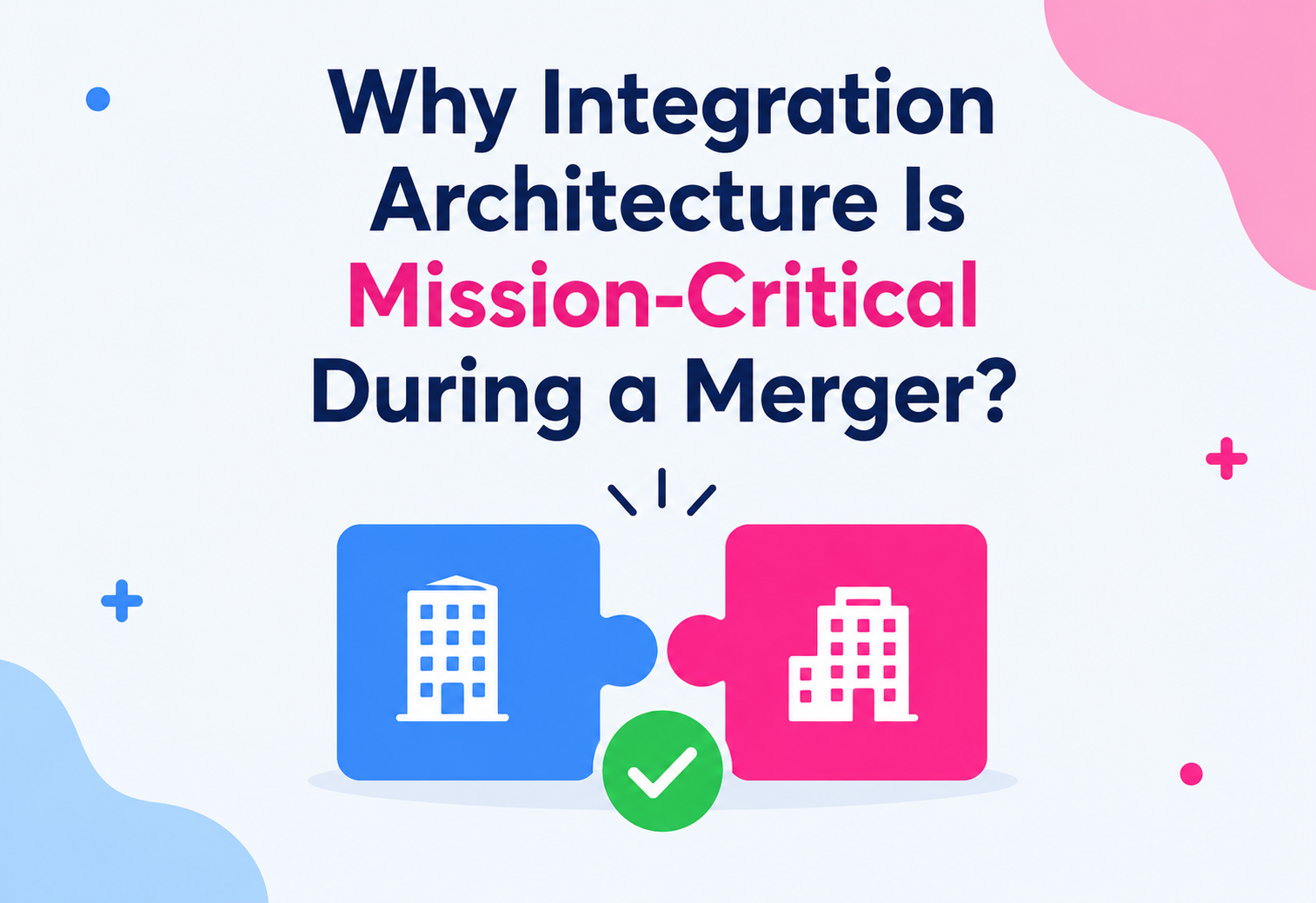 Why Integration Architecture Is Mission-Critical During a Merger?