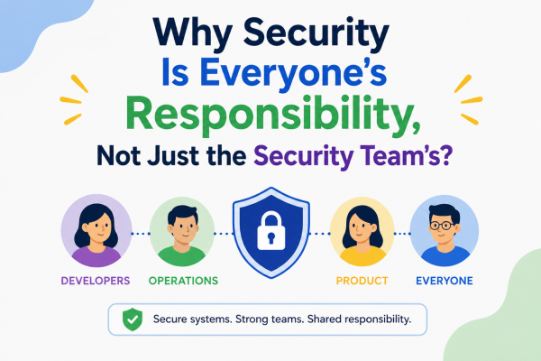 Why Security Is Everyone's Responsibility, Not Just the Security Team's?