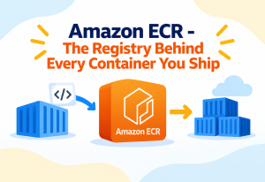 Amazon ECR - The Registry Behind Every Container You Ship